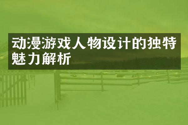 动漫游戏人物设计的独特魅力解析