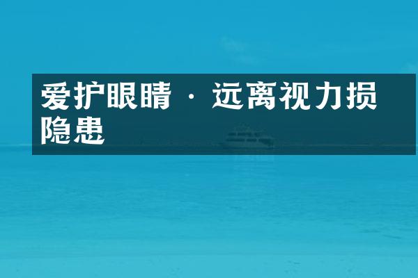 爱护眼睛 · 远离视力损害隐患