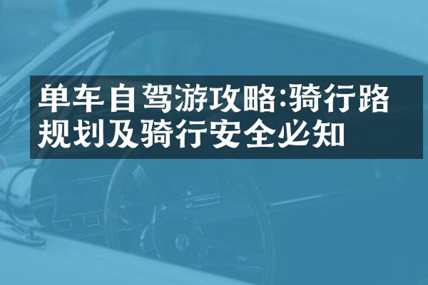 单车自驾游攻略:骑行路线规划及骑行安全必知