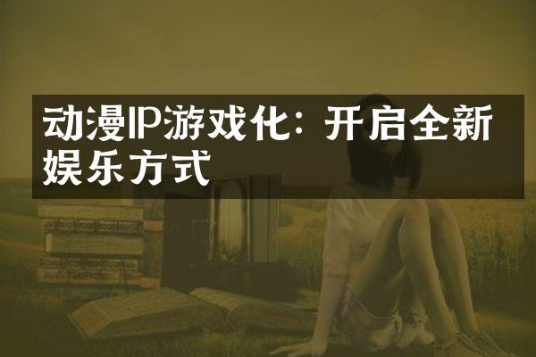 动漫IP游戏化: 开启全新的娱乐方式