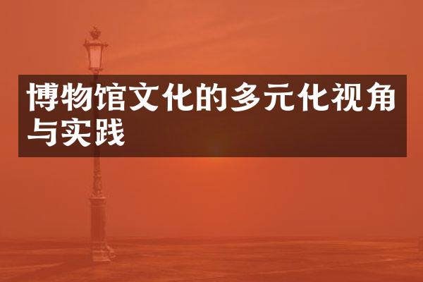 博物馆文化的多元化视角与实践
