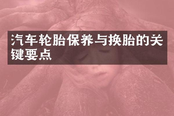 汽车轮胎保养与换胎的关键要点