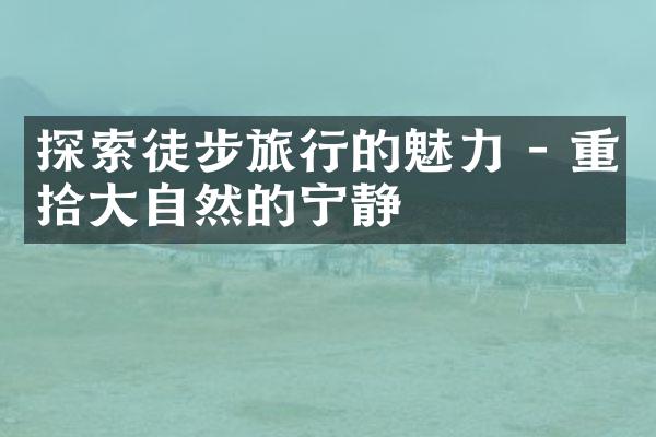 探索徒步旅行的魅力 - 重拾大自然的宁静