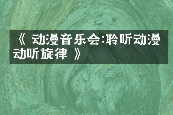 《 动漫音乐会:聆听动漫的动听旋律 》