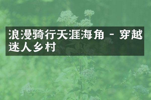 浪漫骑行天涯海角 - 穿越迷人乡村