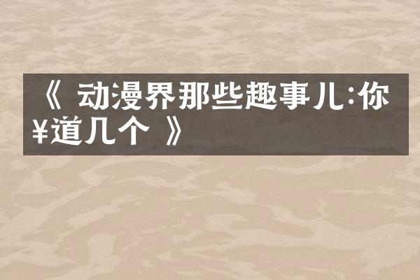 《 动漫界那些趣事儿:你知道几个 》