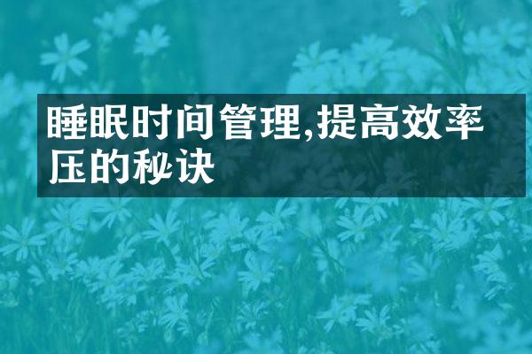 睡眠时间管理,提高效率减压的秘诀
