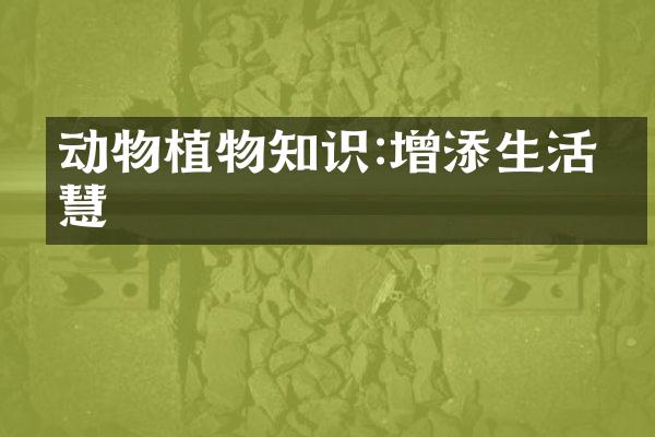 动物植物知识:增添生活智慧