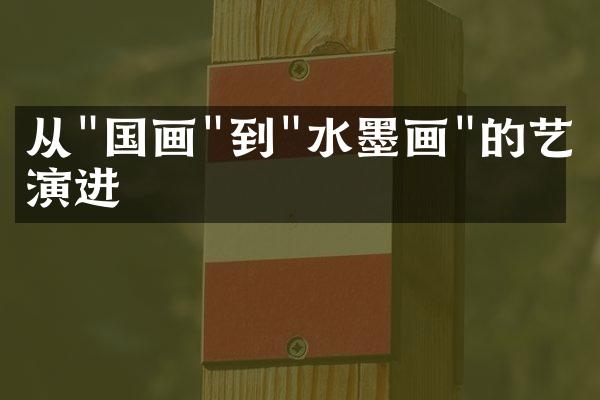 从"国画"到"水墨画"的艺术演进