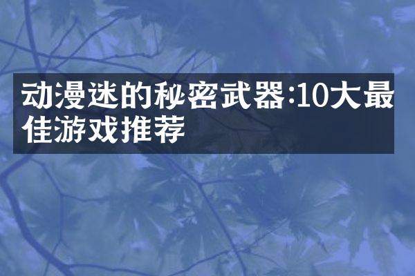 动漫迷的秘密武器:10大最佳游戏推荐