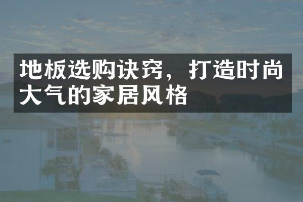 地板选购诀窍，打造时尚大气的家居风格