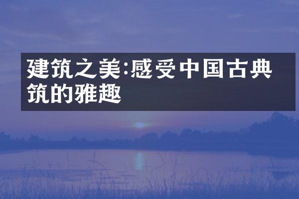建筑之美:感受中国古典建筑的雅趣