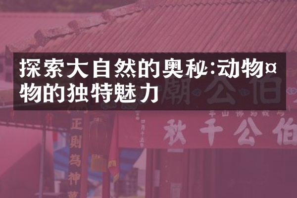 探索大自然的奥秘:动物植物的独特魅力