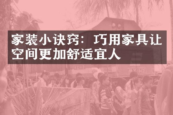 家装小诀窍：巧用家具让空间更加舒适宜人
