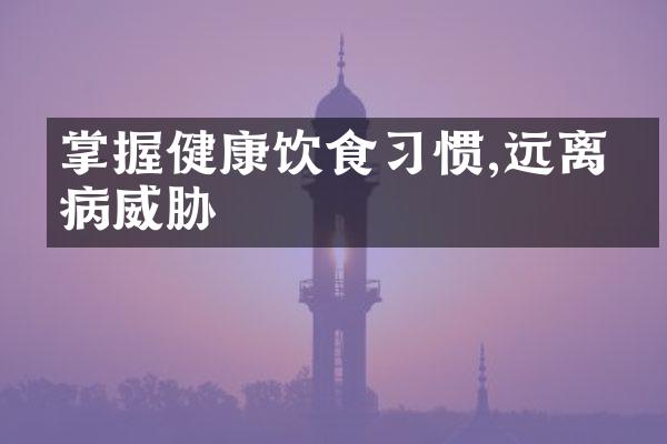 掌握健康饮食习惯,远离疾病威胁