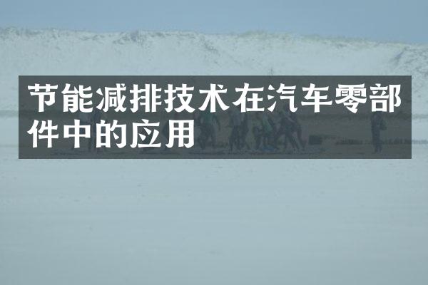 节能减排技术在汽车零部件中的应用