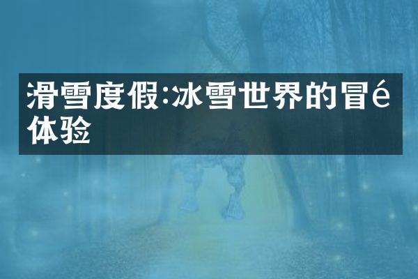 滑雪度假:冰雪世界的冒险体验