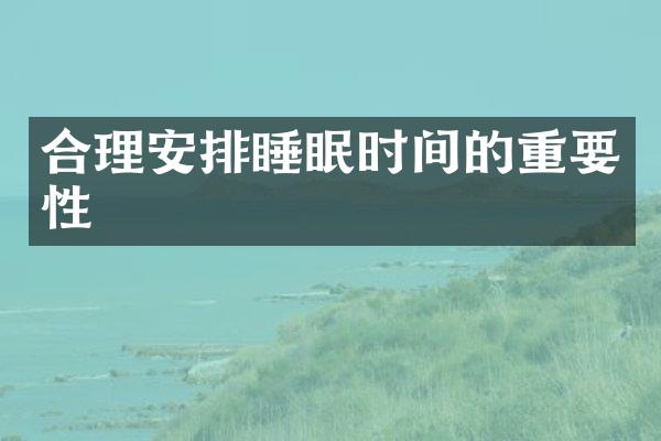合理安排睡眠时间的重要性