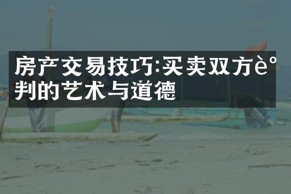 房产交易技巧:买卖双方谈判的艺术与道德