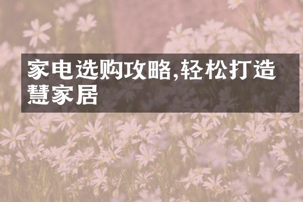 家电选购攻略,轻松打造智慧家居