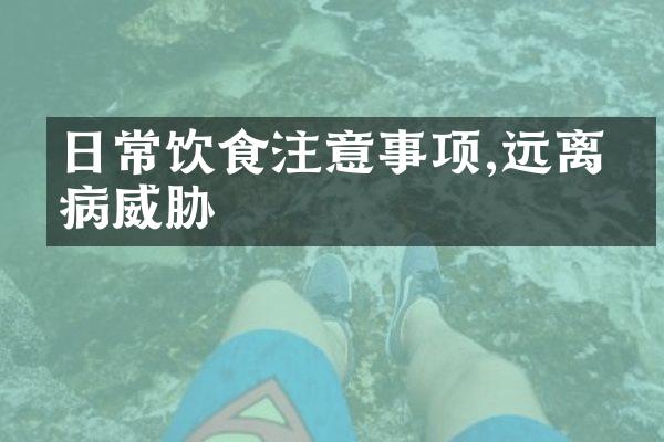日常饮食注意事项,远离疾病威胁