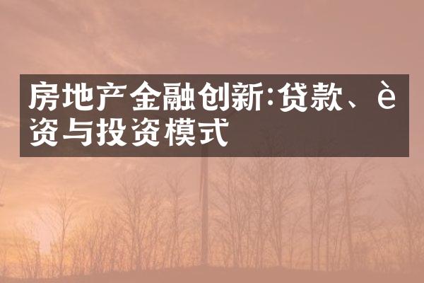 房地产金融创新:贷款、融资与投资模式