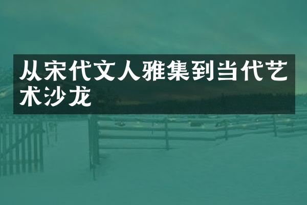 从宋代文人雅集到当代艺术沙龙