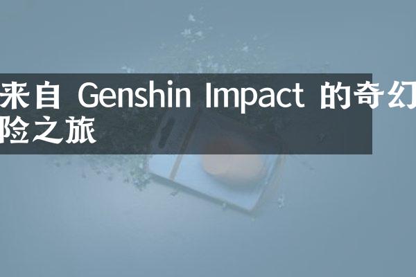 来自 Genshin Impact 的奇幻冒险之旅