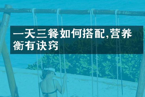 一天三餐如何搭配,营养均衡有诀窍