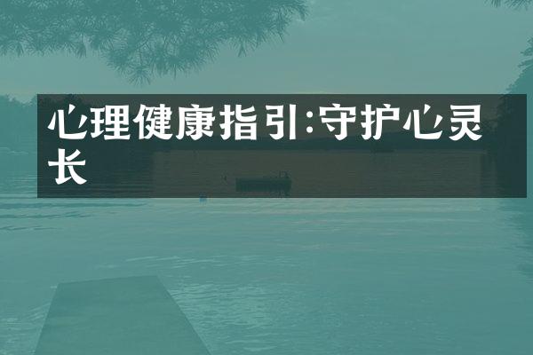 心理健康指引:守护心灵成长