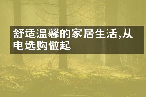 舒适温馨的家居生活,从家电选购做起