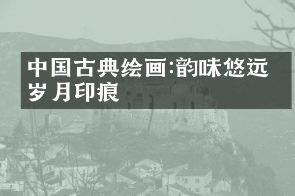 中国古典绘画:韵味悠远的岁月印痕