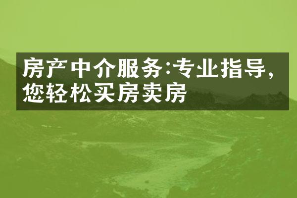 房产中介服务:专业指导,助您轻松买房卖房