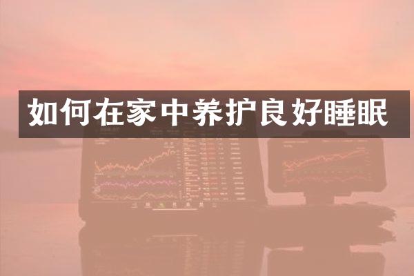 如何在家中养护良好睡眠