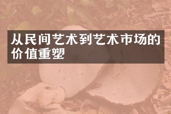 从民间艺术到艺术市场的价值重塑