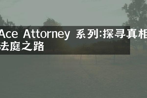 Ace Attorney 系列:探寻真相的法庭之路