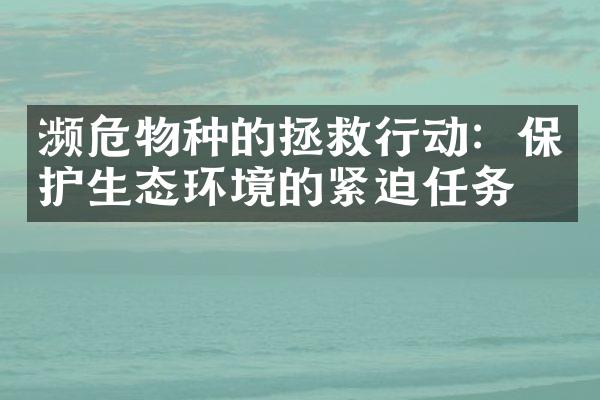 濒危物种的拯救行动：保护生态环境的紧迫任务