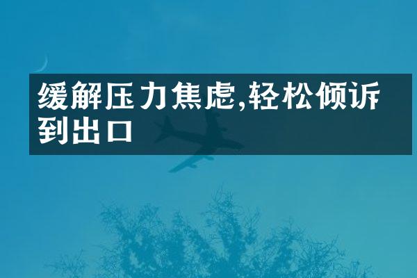 缓解压力焦虑,轻松倾诉找到出口
