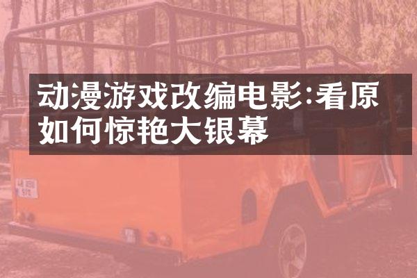 动漫游戏改编电影:看原作如何惊艳大银幕