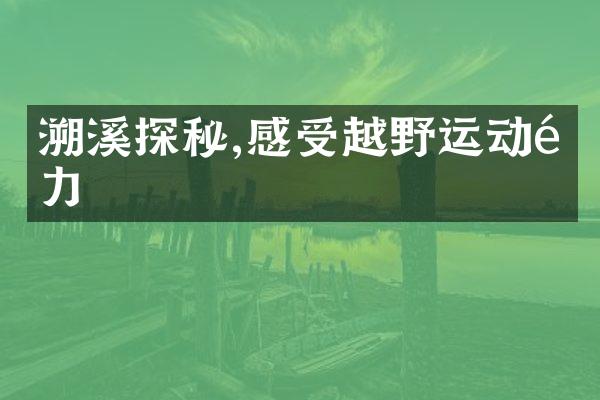 溯溪探秘,感受越野运动魅力