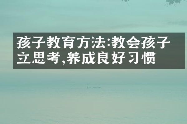 孩子教育方法:教会孩子独立思考,养成良好习惯