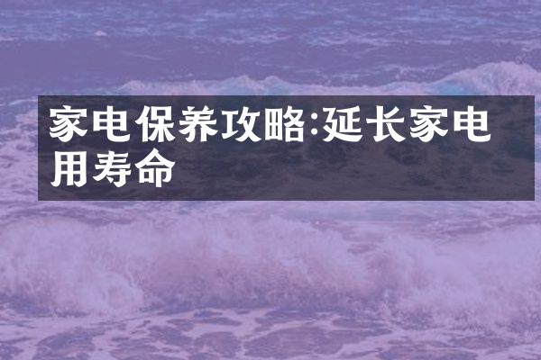家电保养攻略:延长家电使用寿命