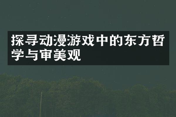 探寻动漫游戏中的东方哲学与审美观