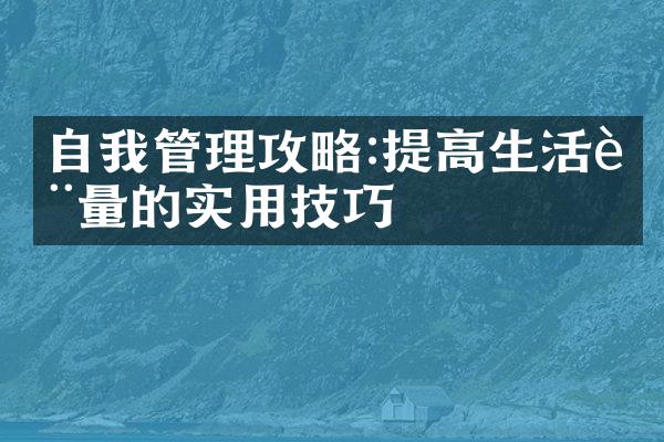 自我管理攻略:提高生活质量的实用技巧
