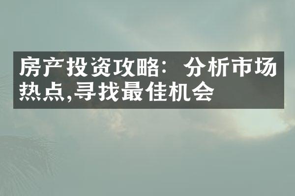 房产投资攻略：分析市场热点,寻找最佳机会