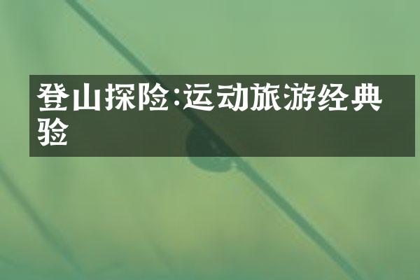 登山探险:运动旅游经典体验