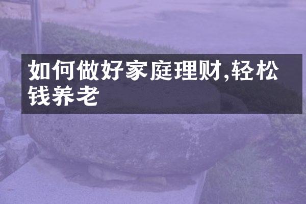 如何做好家庭理财,轻松存钱养老