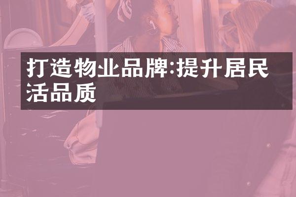 打造物业品牌:提升居民生活品质