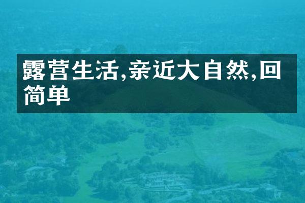 露营生活,亲近大自然,回归简单