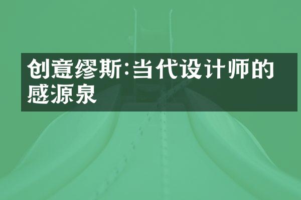 创意缪斯:当代设计师的灵感源泉